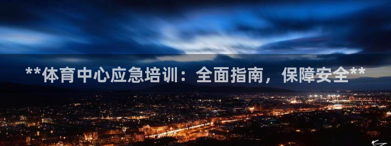 欧陆娱乐官方：**体育中心应急培训：全面指南，保障安