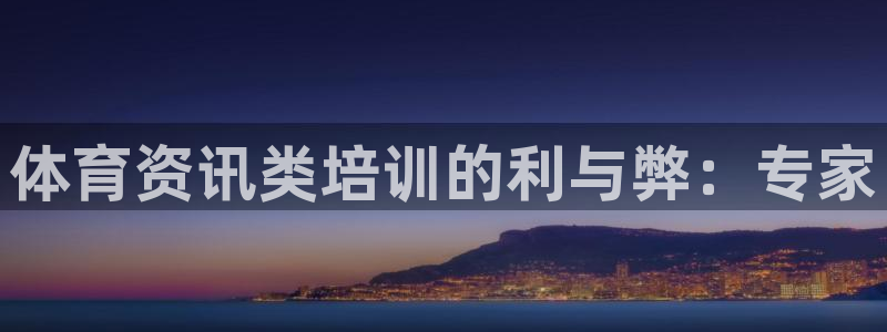 欧陆娱乐官网下载安装最新版：体育资讯类培训的利与弊：