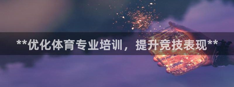 欧陆娱乐欢迎访问：**优化体育专业培训，提升竞技表现