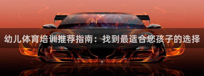 欧陆娱乐计划预测软件哪个好：幼儿体育培训推荐指南：找到最适合