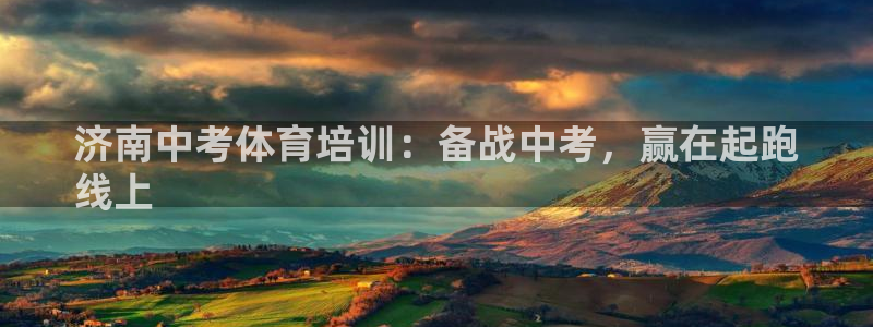 欧陆娱乐官方网站下载：济南中考体育培训：备战中考，赢