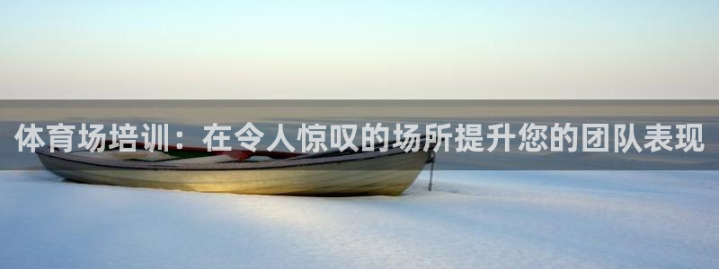 欧陆娱乐平台登陆地址是什么样的：体育场培训：在令人惊