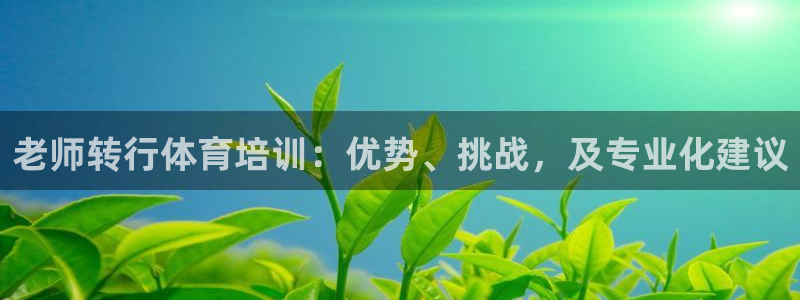 欧陆娱乐有限公司：老师转行体育培训：优势、挑战，及专业化建议