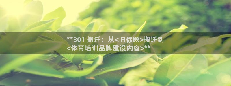 欧陆娱乐有限公司怎么样：**301 搬迁：从<旧标题>搬迁到