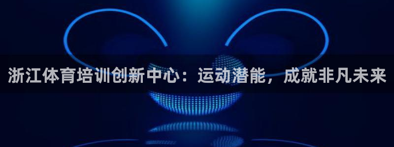 欧陆娱乐登录官网入口：浙江体育培训创新中心：运动潜能