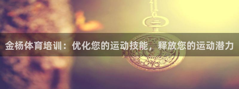 欧陆娱乐注册链接怎么弄的：金杨体育培训：优化您的运动技能，释