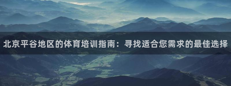 欧陆娱乐官网下载安装最新版：北京平谷地区的体育培训指南：寻找