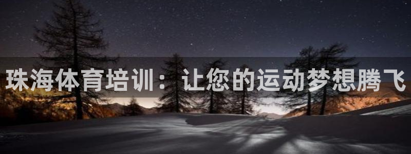 欧陆娱乐app攻略下载：珠海体育培训：让您的运动梦想