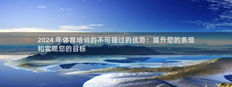 欧陆娱乐平台官网下载：2024 年体育培训的不可错过