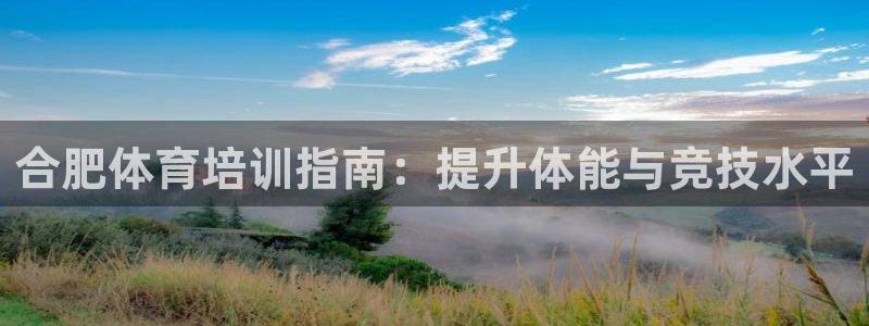 欧陆娱乐官网首页：合肥体育培训指南：提升体能与竞技水