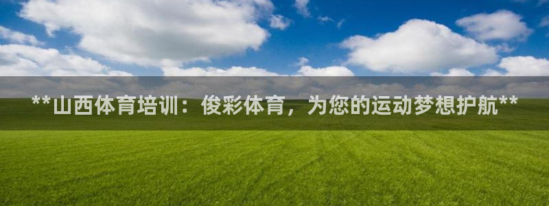 重庆欧陆娱乐有限公司怎么样：**山西体育培训：俊彩体