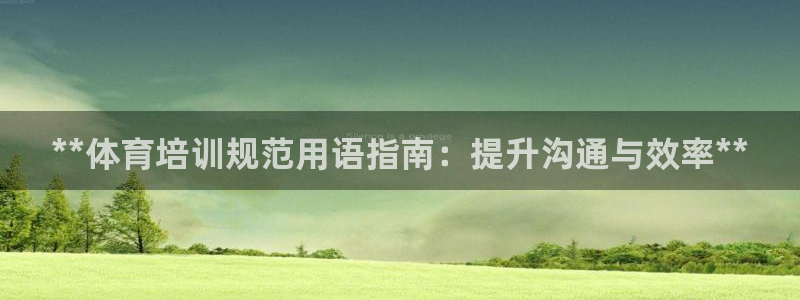 欧陆娱乐有风险吗：**体育培训规范用语指南：提升沟通与效率*