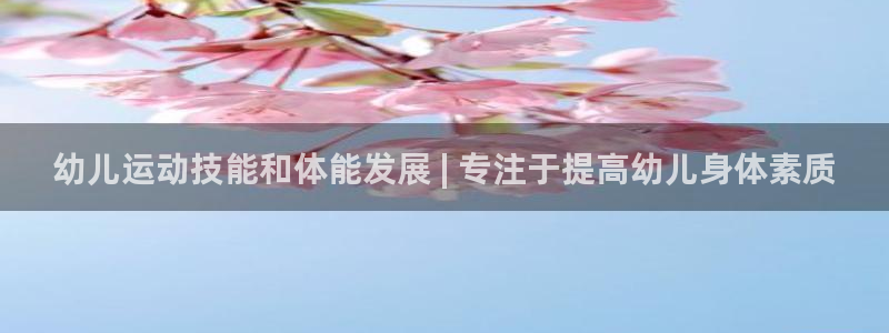 欧陆娱乐代理 贴吧：幼儿运动技能和体能发展 | 专注