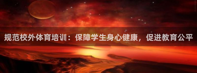 欧陆娱乐注册链接安全吗知乎：规范校外体育培训：保障学