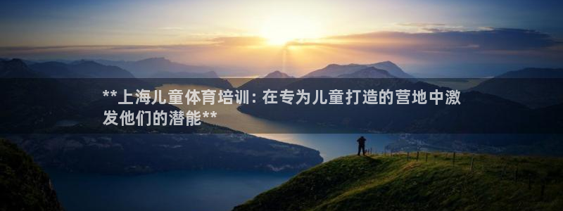 欧陆娱乐app攻略下载：**上海儿童体育培训: 在专