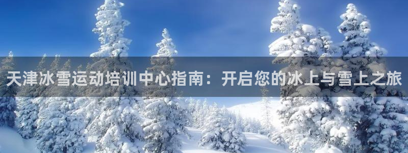 欧陆娱乐客服电话号码：天津冰雪运动培训中心指南：开启