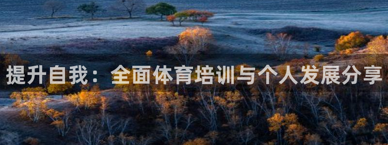 欧陆娱乐注册代理：提升自我：全面体育培训与个人发展分