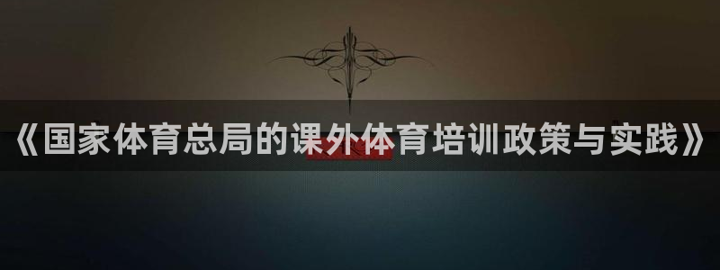 欧陆论坛：《国家体育总局的课外体育培训政策与实践》