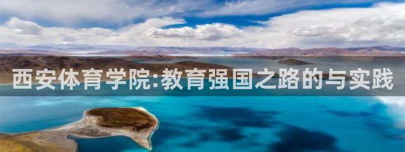 欧陆娱乐脚本下载：西安体育学院:教育强国之路的与实践