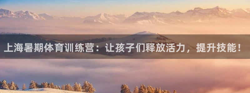 欧陆娱乐累计盈利多少就会被劝退呢：上海暑期体育训练营：让孩子