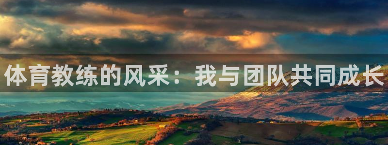 欧陆娱乐平台官网下载：体育教练的风采：我与团队共同成长